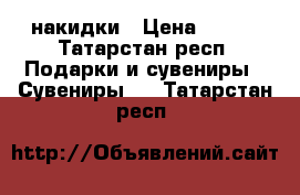 накидки › Цена ­ 500 - Татарстан респ. Подарки и сувениры » Сувениры   . Татарстан респ.